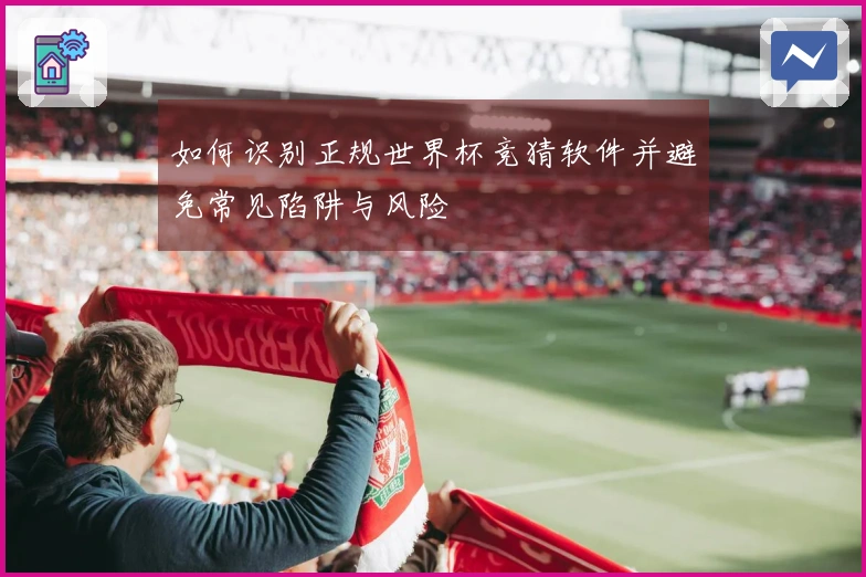 如何识别正规世界杯竞猜软件并避免常见陷阱与风险