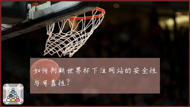 如何判断世界杯下注网站的安全性与可靠性?