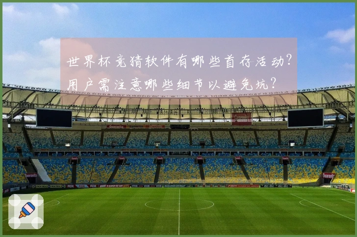 世界杯竞猜软件有哪些首存活动？用户需注意哪些细节以避免坑？